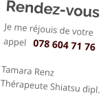 Rendez-vous Je me réjouis de votre appel   078 604 71 76  Tamara Renz Thérapeute Shiatsu dipl.