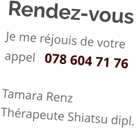 Rendez-vous Je me réjouis de votre appel   078 604 71 76  Tamara Renz Thérapeute Shiatsu dipl.