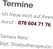 Termine Ich freue mich auf Ihren Anruf :  078 604 71 76  Tamara Renz Dipl. Shiatsutherapeutin